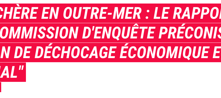 Vie chère en outre-mer : le rapport de la commission d’enquête préconise un “plan de déchocage économique et social”